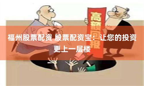 福州股票配资 股票配资宝：让您的投资更上一层楼