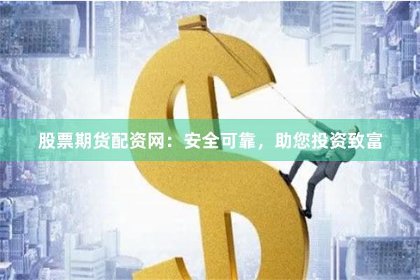 股票期货配资网：安全可靠，助您投资致富