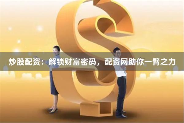 炒股配资：解锁财富密码，配资网助你一臂之力