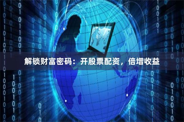 解锁财富密码：开股票配资，倍增收益
