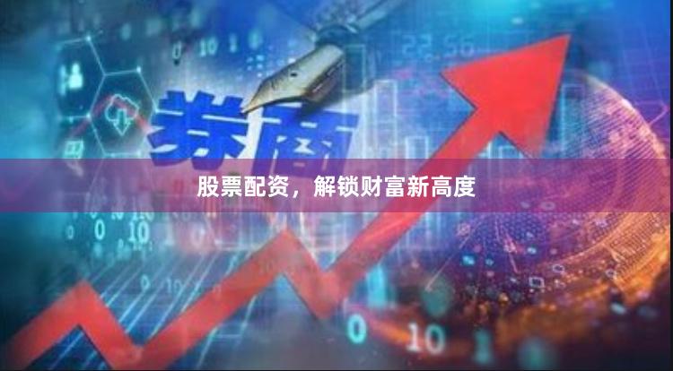 股票配资，解锁财富新高度