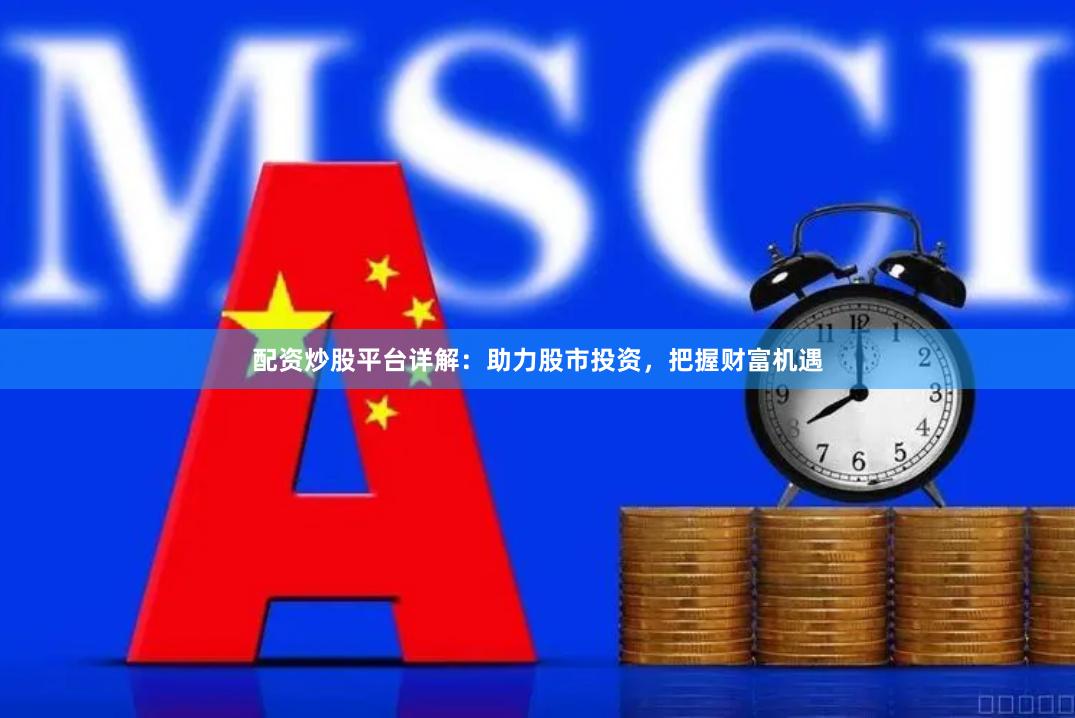 配资炒股平台详解：助力股市投资，把握财富机遇