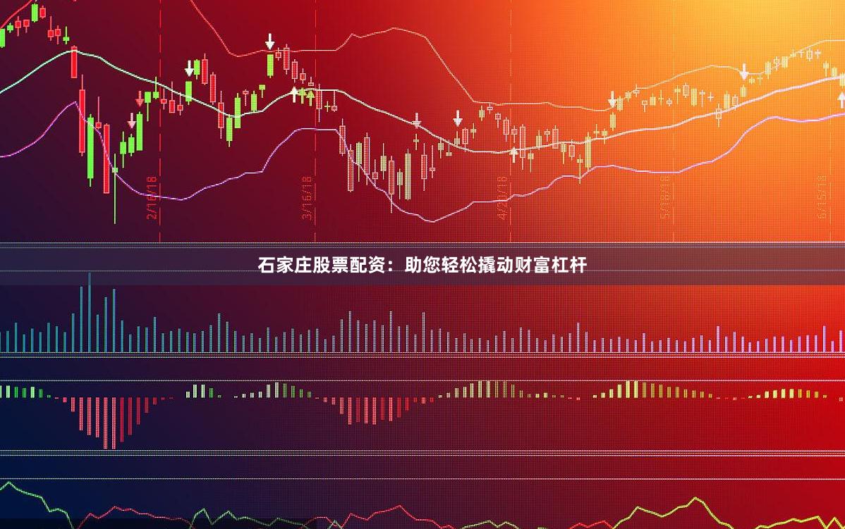 石家庄股票配资：助您轻松撬动财富杠杆