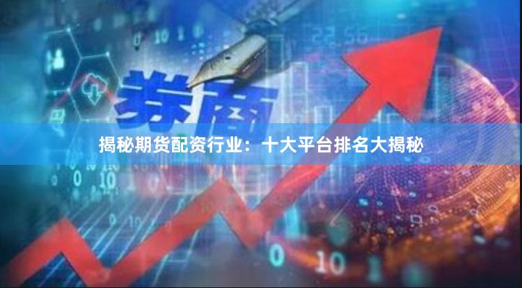揭秘期货配资行业：十大平台排名大揭秘