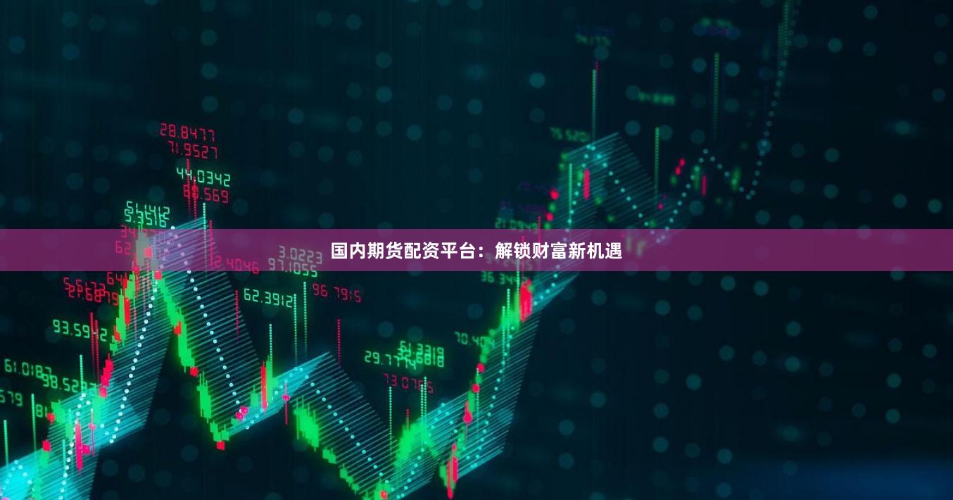 国内期货配资平台：解锁财富新机遇