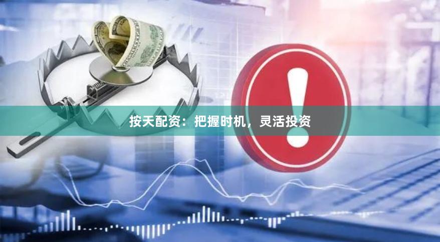 按天配资：把握时机，灵活投资