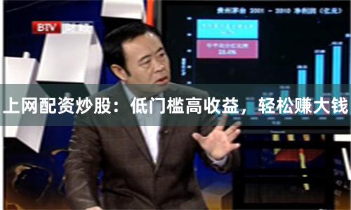 上网配资炒股：低门槛高收益，轻松赚大钱