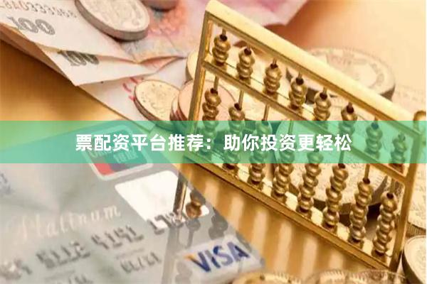 票配资平台推荐：助你投资更轻松