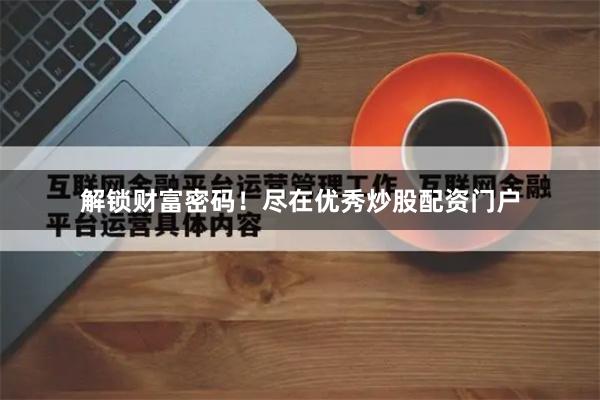 解锁财富密码！尽在优秀炒股配资门户
