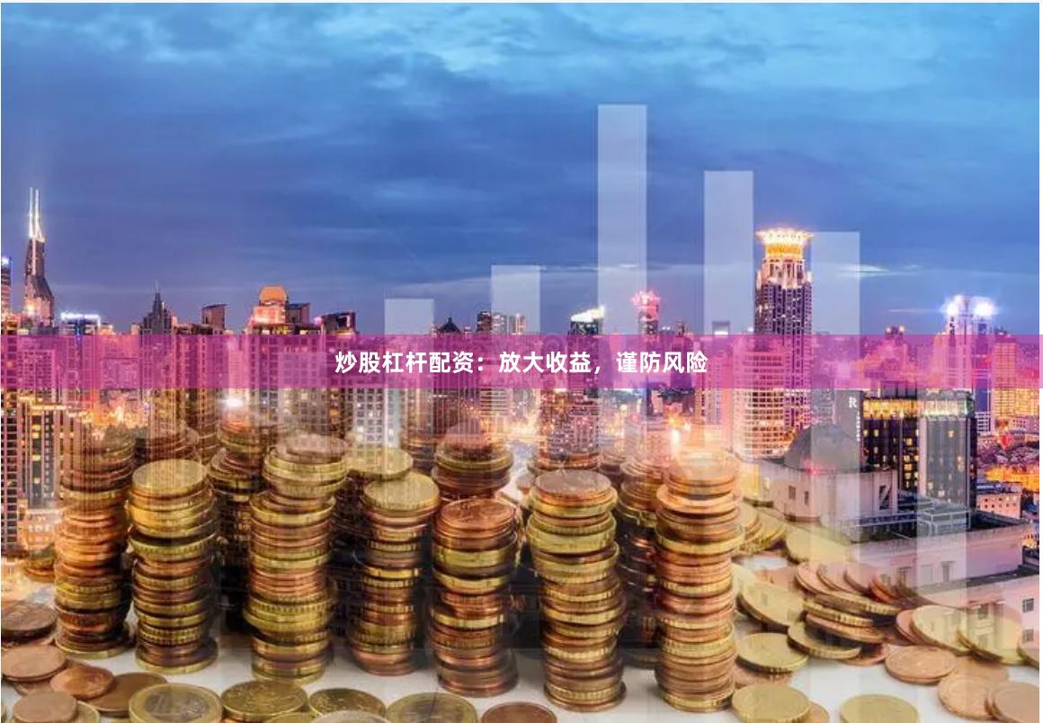 炒股杠杆配资：放大收益，谨防风险