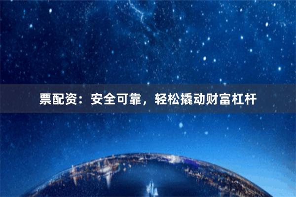 票配资：安全可靠，轻松撬动财富杠杆