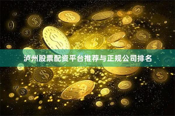 泸州股票配资平台推荐与正规公司排名