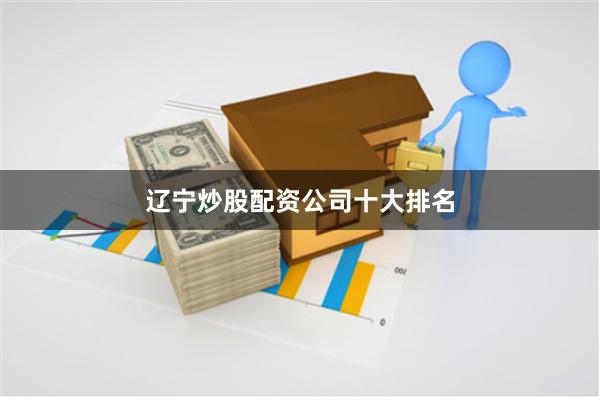 辽宁炒股配资公司十大排名