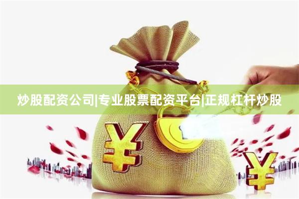 炒股配资公司|专业股票配资平台|正规杠杆炒股