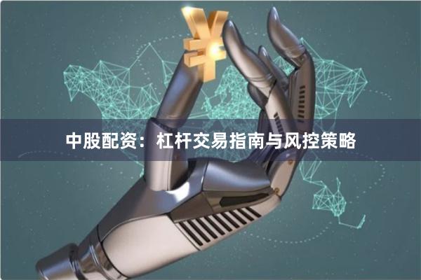 中股配资：杠杆交易指南与风控策略