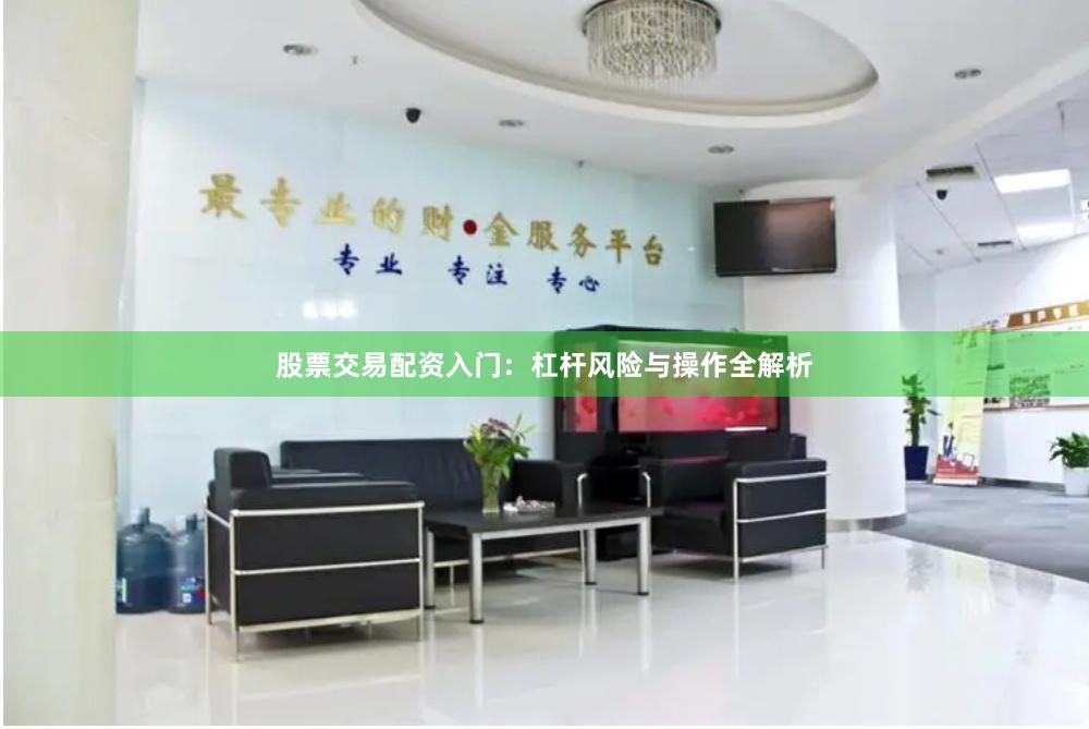 股票交易配资入门：杠杆风险与操作全解析
