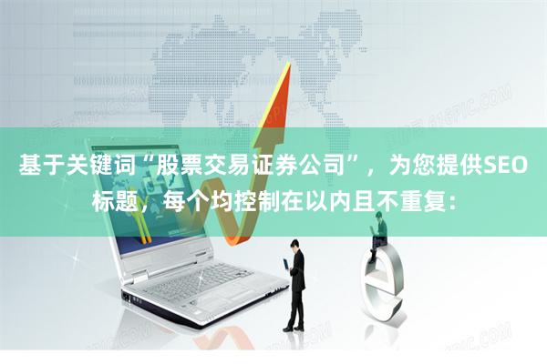 基于关键词“股票交易证券公司”，为您提供SEO标题，每个均控制在以内且不重复：