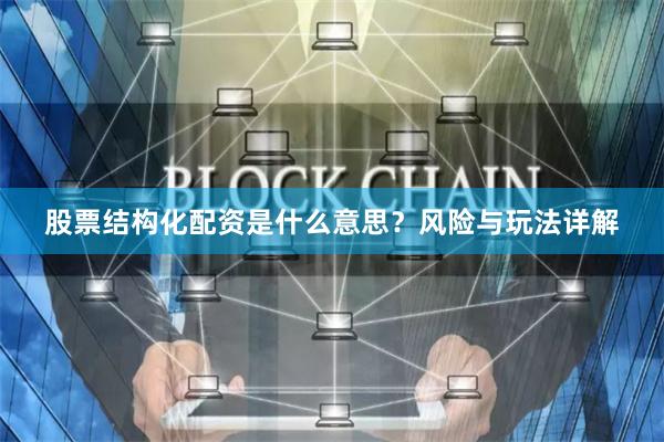 股票结构化配资是什么意思？风险与玩法详解